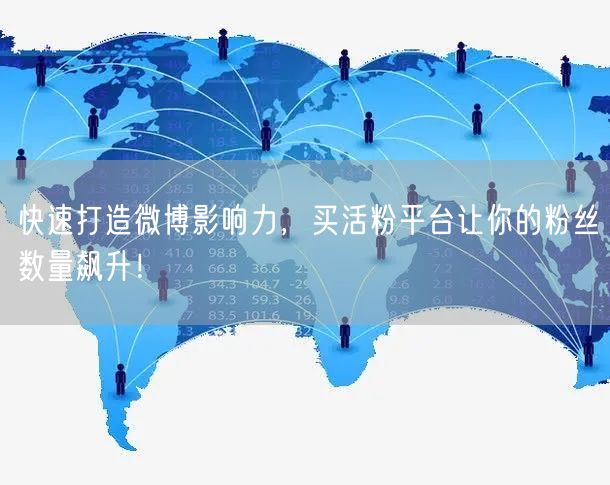 快速打造微博影响力，买活粉平台让你的粉丝数量飙升！