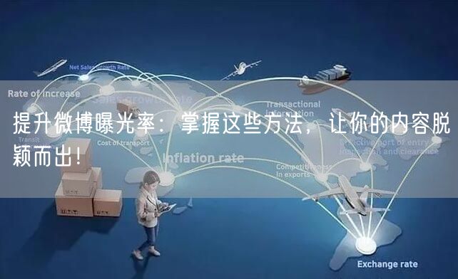 提升微博曝光率：掌握这些方法，让你的内容脱颖而出！