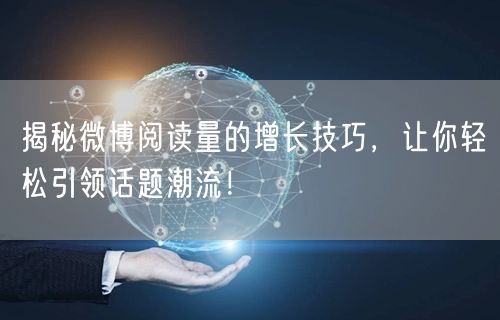 揭秘微博阅读量的增长技巧，让你轻松引领话题潮流！