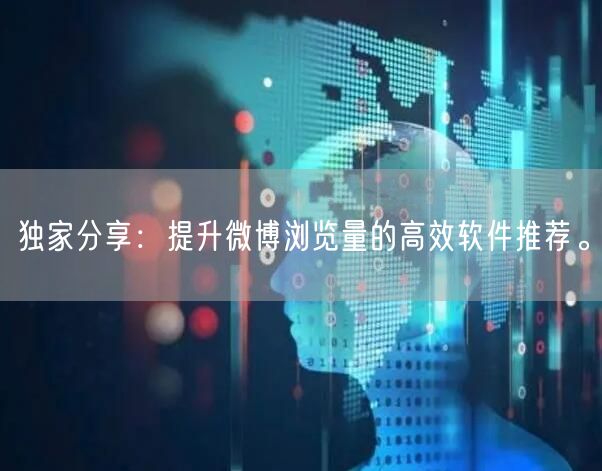 独家分享：提升微博浏览量的高效软件推荐。