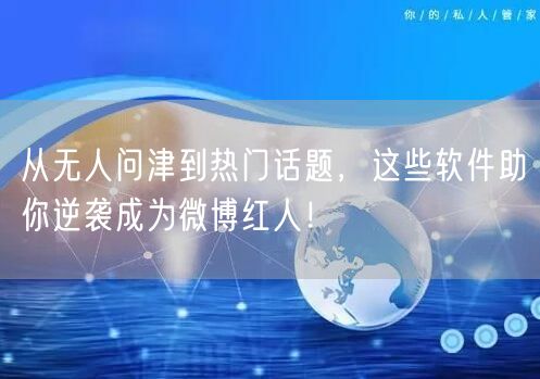 从无人问津到热门话题，这些软件助你逆袭成为微博红人！