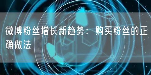 微博粉丝增长新趋势：购买粉丝的正确做法