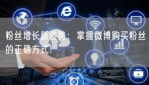 粉丝增长新姿势：掌握微博购买粉丝的正确方式！