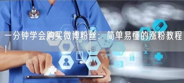 一分钟学会购买微博粉丝：简单易懂的涨粉教程！
