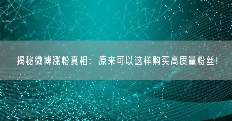 揭秘微博涨粉真相：原来可以这样购买高质量粉丝！
