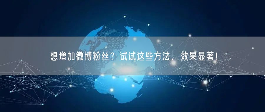 想增加微博粉丝？试试这些方法，效果显著！