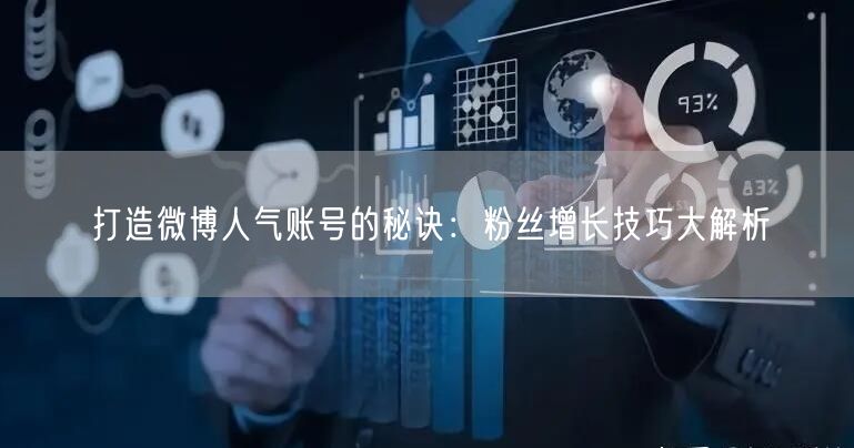打造微博人气账号的秘诀：粉丝增长技巧大解析