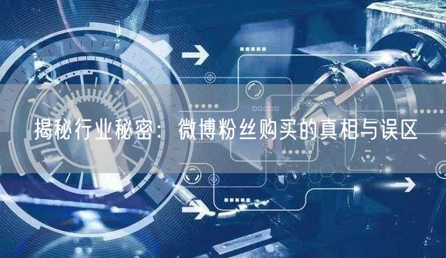 揭秘行业秘密：微博粉丝购买的真相与误区