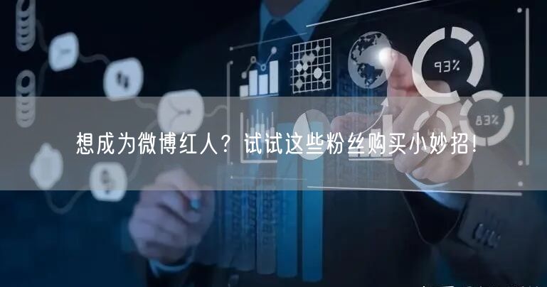 想成为微博红人？试试这些粉丝购买小妙招！