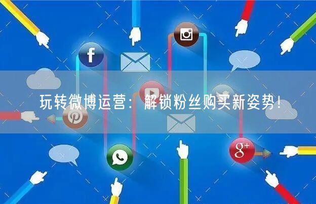 玩转微博运营：解锁粉丝购买新姿势！