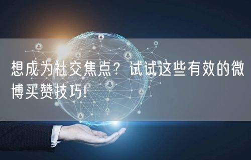 想成为社交焦点？试试这些有效的微博买赞技巧!