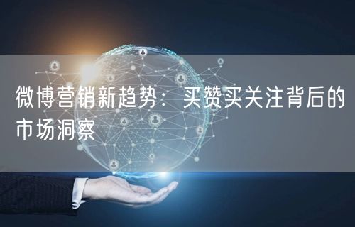 微博营销新趋势：买赞买关注背后的市场洞察
