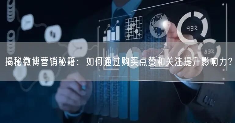 揭秘微博营销秘籍：如何通过购买点赞和关注提升影响力？