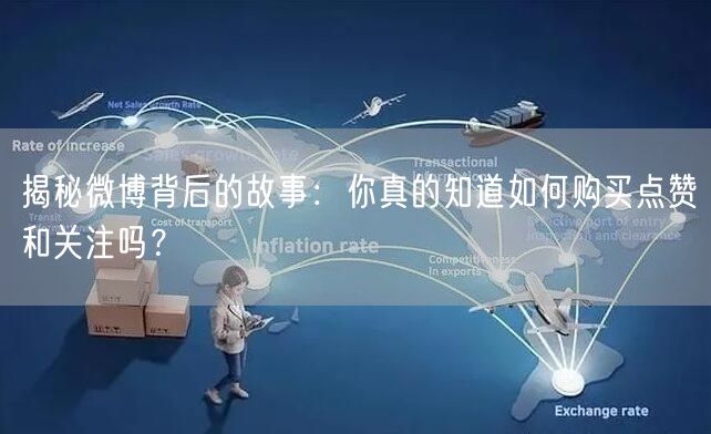 揭秘微博背后的故事：你真的知道如何购买点赞和关注吗？