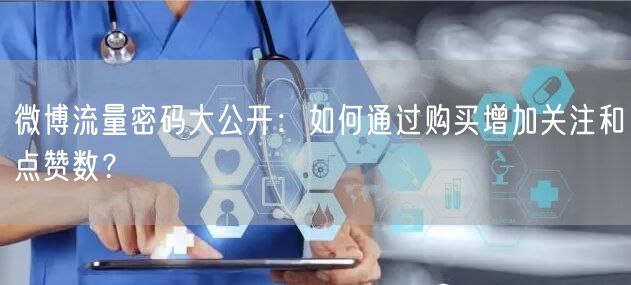 微博流量密码大公开：如何通过购买增加关注和点赞数？