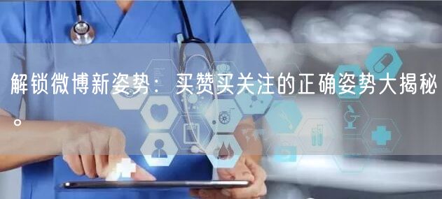 解锁微博新姿势：买赞买关注的正确姿势大揭秘。
