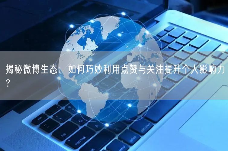 揭秘微博生态：如何巧妙利用点赞与关注提升个人影响力？