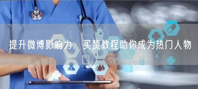 提升微博影响力，买赞教程助你成为热门人物
