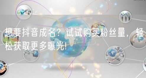 想要抖音成名?试试购买粉丝量,轻松获取更多曝光!