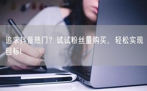 追求抖音热门?试试粉丝量购买,轻松实现目标!