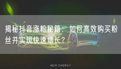 揭秘抖音涨粉秘籍：如何高效购买粉丝并实现快速增长？