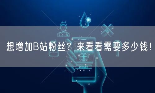 想增加B站粉丝？来看看需要多少钱！