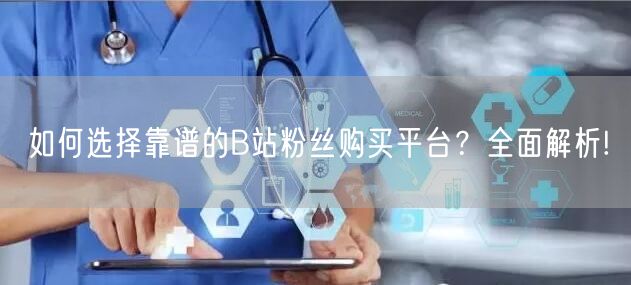 如何选择靠谱的B站粉丝购买平台？全面解析!