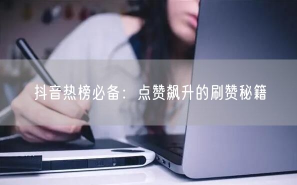 抖音热榜必备：点赞飙升的刷赞秘籍