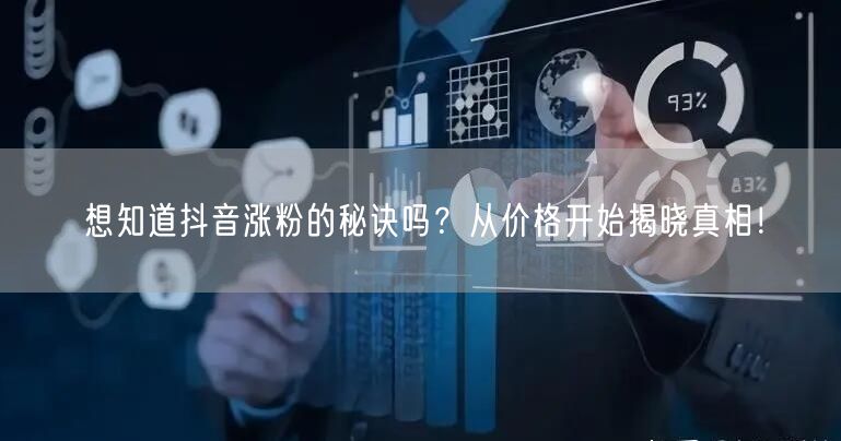 想知道抖音涨粉的秘诀吗？从价格开始揭晓真相！