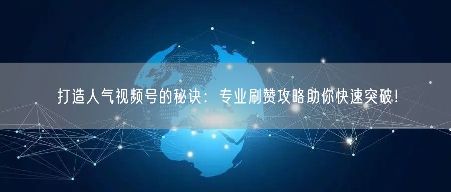 打造人气视频号的秘诀:专业刷赞攻略助你快速突破!