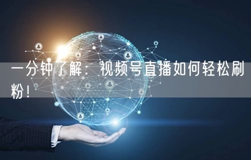 一分钟了解:视频号直播如何轻松刷粉!