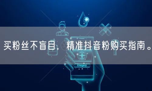 买粉丝不盲目，精准抖音粉购买指南。