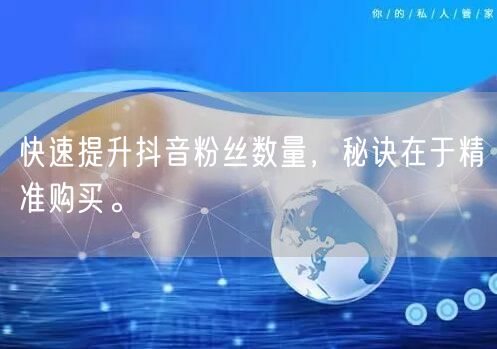 快速提升抖音粉丝数量，秘诀在于精准购买。