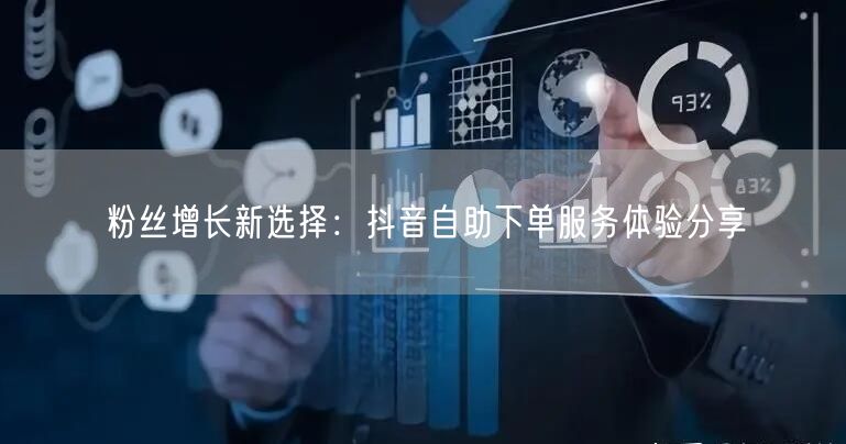 粉丝增长新选择：抖音自助下单服务体验分享