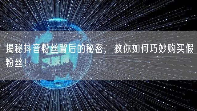 揭秘抖音粉丝背后的秘密，教你如何巧妙购买假粉丝！