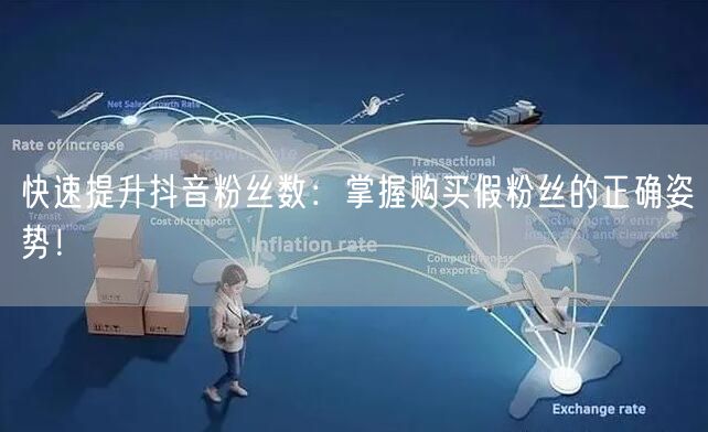 快速提升抖音粉丝数：掌握购买假粉丝的正确姿势！