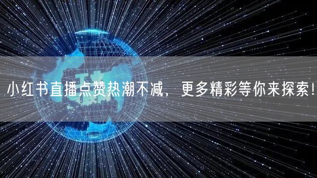 小红书直播点赞热潮不减，更多精彩等你来探索！