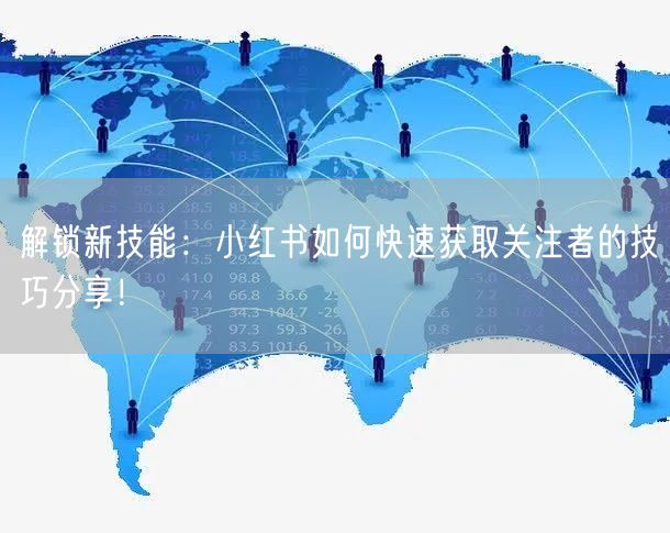 解锁新技能：小红书如何快速获取关注者的技巧分享！