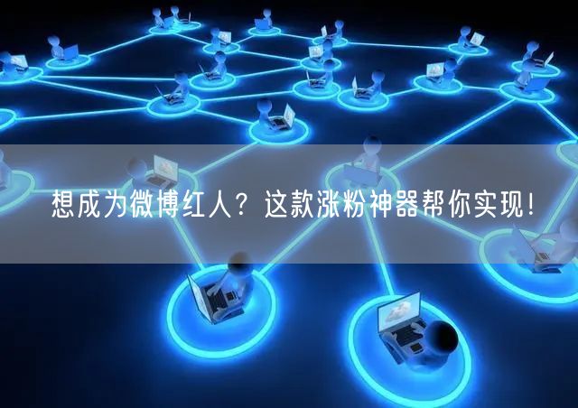 想成为微博红人？这款涨粉神器帮你实现！