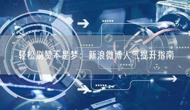 轻松刷赞不是梦：新浪微博人气提升指南