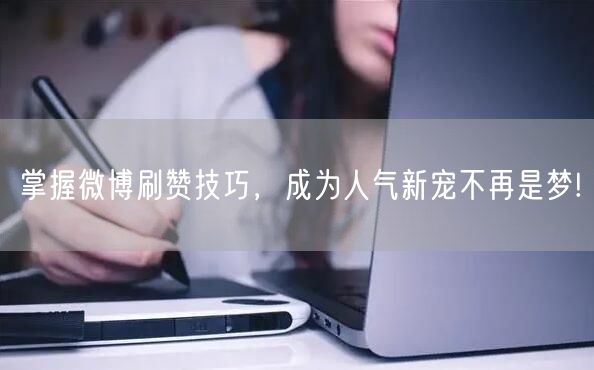 掌握微博刷赞技巧，成为人气新宠不再是梦!