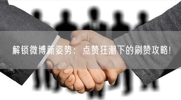 解锁微博新姿势：点赞狂潮下的刷赞攻略!