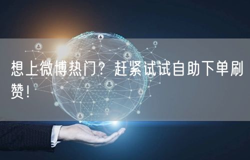 想上微博热门？赶紧试试自助下单刷赞！