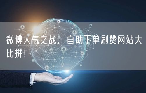 微博人气之战，自助下单刷赞网站大比拼！
