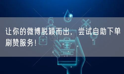 让你的微博脱颖而出，尝试自助下单刷赞服务！