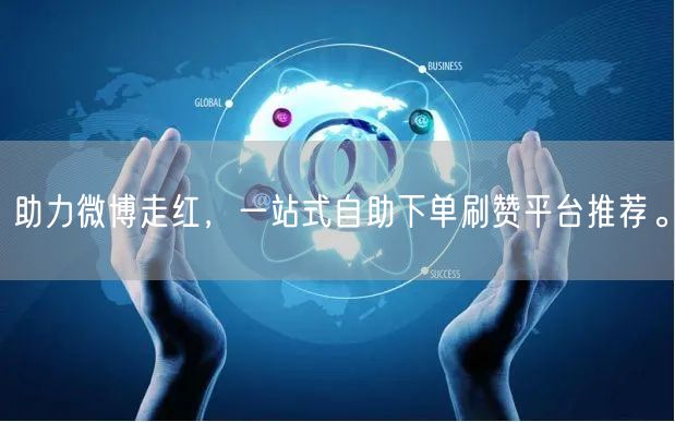 助力微博走红，一站式自助下单刷赞平台推荐。