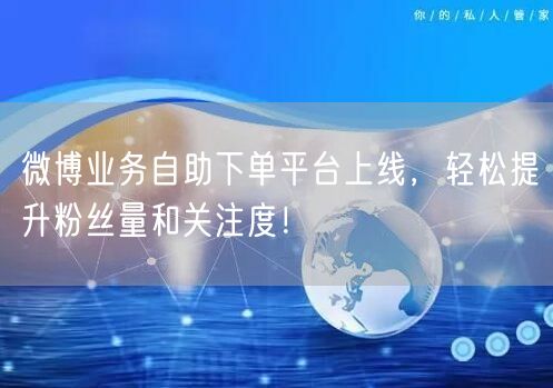 微博业务自助下单平台上线，轻松提升粉丝量和关注度！