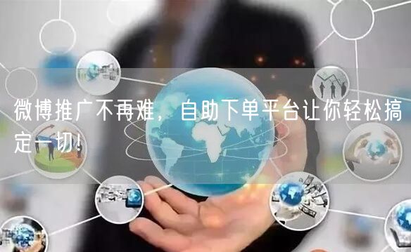 微博推广不再难，自助下单平台让你轻松搞定一切！