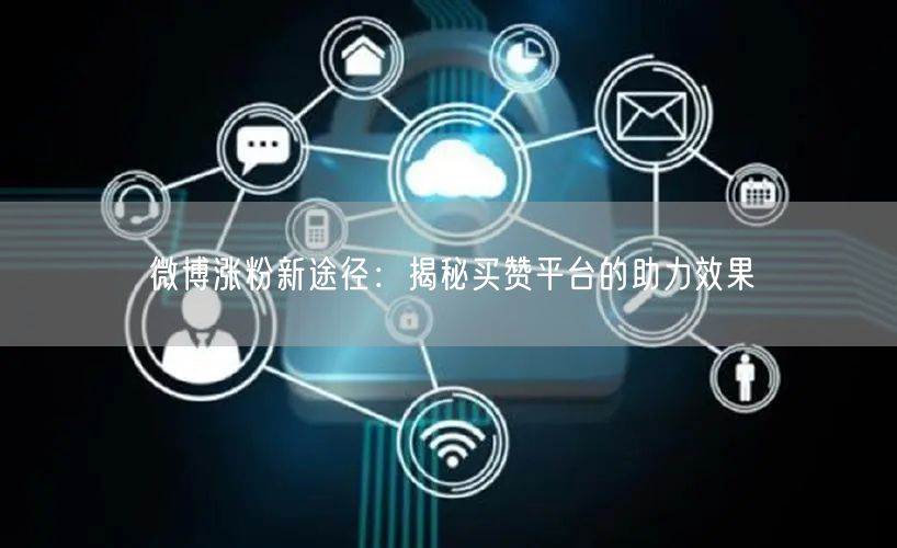 微博涨粉新途径：揭秘买赞平台的助力效果
