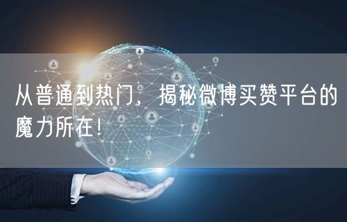 从普通到热门，揭秘微博买赞平台的魔力所在！